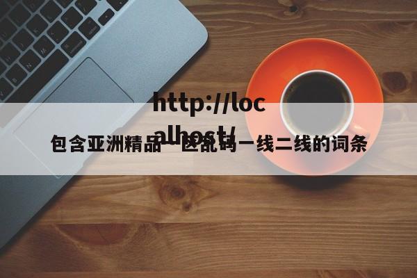 包含亚洲精品一区乱码一线二线的词条